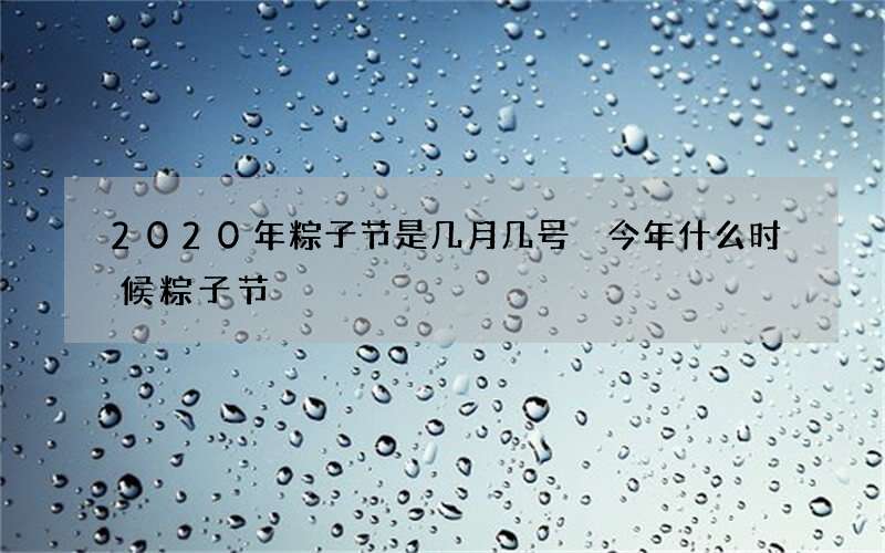 2020年粽子节是几月几号 今年什么时候粽子节